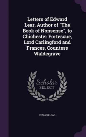 Letters of Edward Lear, Author of the Book of Nonsense, to Chichester Fortescue, Lord Carlingford and Frances, Countess Waldegrave
