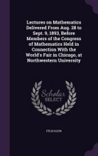 Lectures on Mathematics Delivered from Aug. 28 to Sept. 9, 1893, Before Members of the Congress of Mathematics Held in Connection with the World's Fai