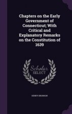 Chapters on the Early Government of Connecticut; With Critical and Explanatory Remarks on the Constitution of 1639