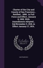 Charter of the City and County of San Francisco... Ratified... 1898.. in Full Force and Effect, January 8, 1900. with Amendments Adopted... [To] Novem