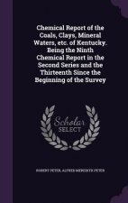 Chemical Report of the Coals, Clays, Mineral Waters, Etc. of Kentucky. Being the Ninth Chemical Report in the Second Series and the Thirteenth Since t
