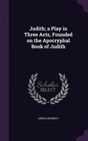 Judith; A Play in Three Acts, Founded on the Apocryphal Book of Judith