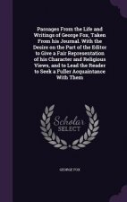 Passages from the Life and Writings of George Fox, Taken from His Journal. with the Desire on the Part of the Editor to Give a Fair Representation of