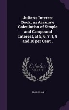 Julian's Interest Book, an Accurate Calculation of Simple and Compound Interest, at 5, 6, 7, 8, 9 and 10 Per Cent ..