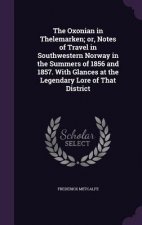 Oxonian in Thelemarken; Or, Notes of Travel in Southwestern Norway in the Summers of 1856 and 1857. with Glances at the Legendary Lore of That Distric