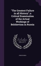 Greatest Failure in All History; A Critical Examination of the Actual Workings of Bolshevism in Russia