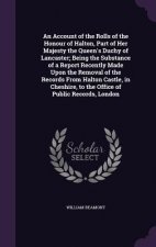 Account of the Rolls of the Honour of Halton, Part of Her Majesty the Queen's Duchy of Lancaster; Being the Substance of a Report Recently Made Upon t