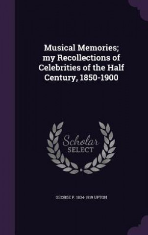 Musical Memories; My Recollections of Celebrities of the Half Century, 1850-1900