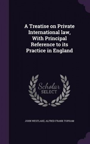 Treatise on Private International Law, with Principal Reference to Its Practice in England