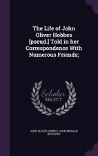 Life of John Oliver Hobbes [Pseud.] Told in Her Correspondence with Numerous Friends;