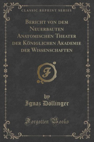 Bericht von dem Neuerbauten Anatomischen Theater der Königlichen Akademie der Wissenschaften (Classic Reprint)