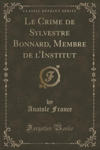 Le Crime de Sylvestre Bonnard, Membre de l'Institut (Classic Reprint)