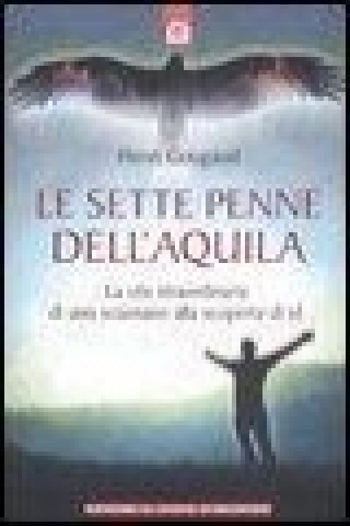 Le sette penne dell'aquila. La vita straordinaria di uno sciamano alla scoperta di sé