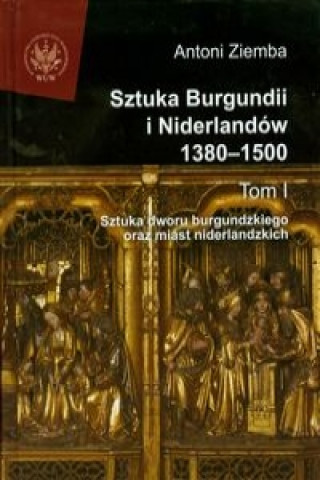 Sztuka Burgundii i Niderlandow 1380-1500 Tom 1
