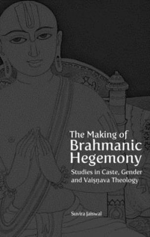Making of Brahmanic Hegemony - Studies in Caste, Gender and Vaishnava Theology
