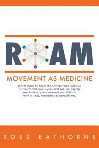 Roam: Movement as Medicine: Roam Stands for Range of Active Movement and Is an East Meets West Guide That Helps You Improve