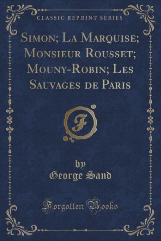 Simon; La Marquise; Monsieur Rousset; Mouny-Robin; Les Sauvages de Paris (Classic Reprint)