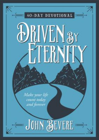 Driven by Eternity: Make your Life Count Today and Forever - 40 Day Devotional