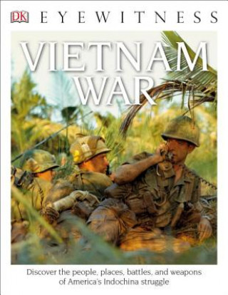 Eyewitness Vietnam War: Discover the People, Places, Battles, and Weapons of America's Indochina Struggl