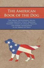 American Book of the Dog - The Origin, Development, Special Characteristics, Utility, Breeding, Training, Points of Judging, Diseases, and Kennel Mana