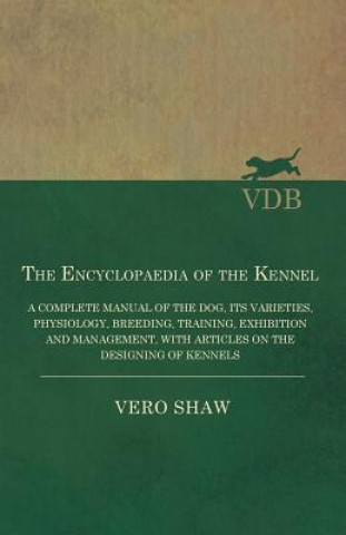 Encyclopaedia of the Kennel - A Complete Manual of the Dog, Its Varieties, Physiology, Breeding, Training, Exhibition and Management, with Articles on