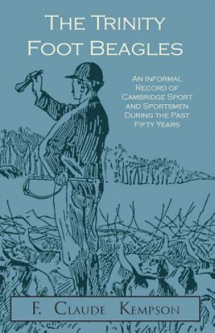 Trinity Foot Beagles - An Informal Record of Cambridge Sport and Sportsmen During the Past Fifty Years