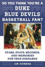 So You Think You're a Duke Blue Devils Basketball Fan?: Stars, Stats, Records, and Memories for True Diehards