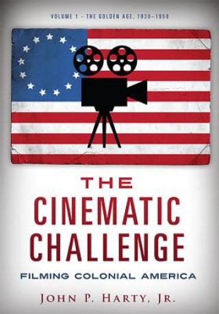 The Cinematic Challenge: Filming Colonial America: Volume 1: The Golden Age, 1930-1950