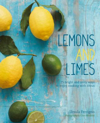 Lemons and Limes: More Than 65 Bright and Zesty Ways to Enjoy Cooking with Citrus