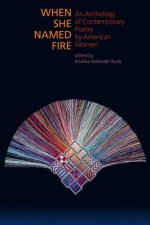 When She Named Fire - An Anthology of Contemporary Poetry by American Women