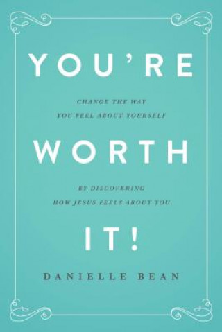You're Worth It!: Change the Way You Feel about Yourself by Discovering How Jesus Feels about You