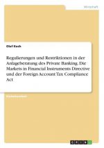 Regulierungen und Restriktionen in der Anlageberatung des Private Banking. Die Markets in Financial Instruments Directive und der Foreign Account Tax