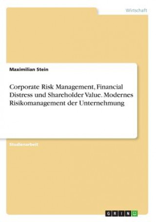 Corporate Risk Management, Financial Distress und Shareholder Value. Modernes Risikomanagement der Unternehmung