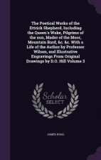 Poetical Works of the Ettrick Shepherd, Including the Queen's Wake, Pilgrims of the Sun, Mador of the Moor, Mountain Bard, &C. &C. with a Life of the