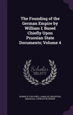 Founding of the German Empire by William I; Based Chiefly Upon Prussian State Documents; Volume 4