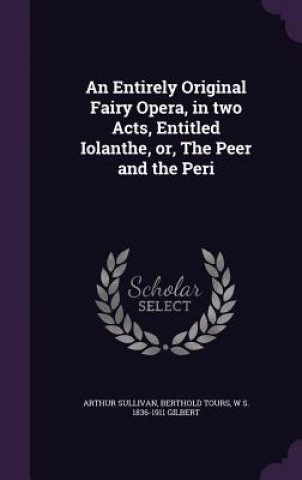 Entirely Original Fairy Opera, in Two Acts, Entitled Iolanthe, Or, the Peer and the Peri