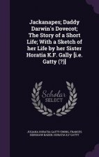 Jackanapes; Daddy Darwin's Dovecot; The Story of a Short Life; With a Sketch of Her Life by Her Sister Horatia K.F. Gally [I.E. Gatty (?)]