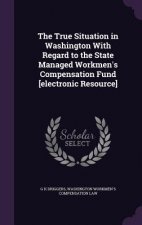True Situation in Washington with Regard to the State Managed Workmen's Compensation Fund [Electronic Resource]