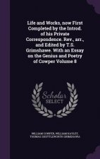 Life and Works, Now First Completed by the Introd. of His Private Correspondence. REV., Arr., and Edited by T.S. Grimshawe. with an Essay on the Geniu