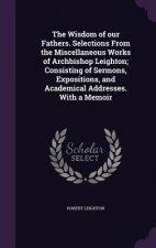 Wisdom of Our Fathers. Selections from the Miscellaneous Works of Archbishop Leighton; Consisting of Sermons, Expositions, and Academical Addresses. w