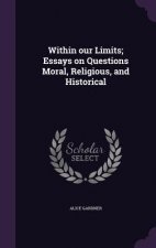 Within Our Limits; Essays on Questions Moral, Religious, and Historical
