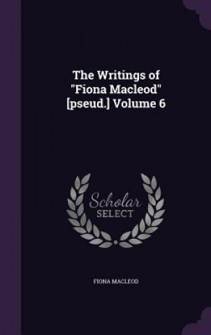 Writings of Fiona MacLeod [Pseud.] Volume 6