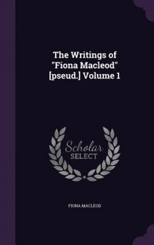 Writings of Fiona MacLeod [Pseud.] Volume 1