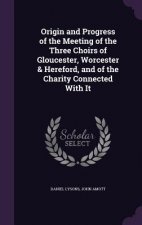 Origin and Progress of the Meeting of the Three Choirs of Gloucester, Worcester & Hereford, and of the Charity Connected with It