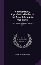 Catalogue; Or, Alphabetical Index of the Astor Library, in Two Parts