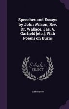 Speeches and Essays by John Wilson, REV. Dr. Wallace, Jas. A. Garfield [Etc.]; With Poems on Burns