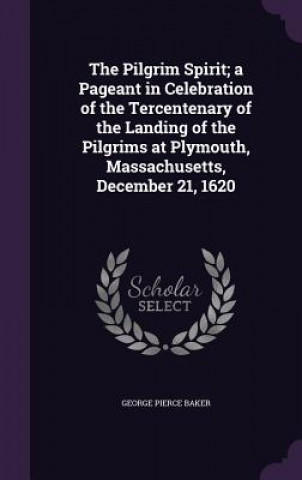 Pilgrim Spirit; A Pageant in Celebration of the Tercentenary of the Landing of the Pilgrims at Plymouth, Massachusetts, December 21, 1620