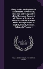 Slang and Its Analogues Past and Present. a Dictionary, Historical and Comparative of the Heterodox Speech of All Classes of Society for More Than Thr
