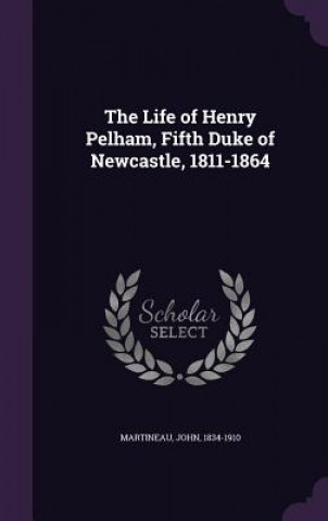 Life of Henry Pelham, Fifth Duke of Newcastle, 1811-1864