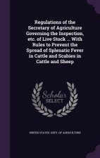Regulations of the Secretary of Agriculture Governing the Inspection, Etc. of Live Stock ... with Rules to Prevent the Spread of Splenatic Fever in Ca